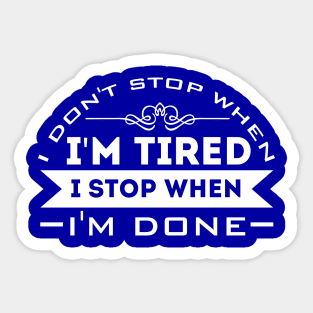 I Don't Stop When I'm Tired, I Stop When I'm Done Sticker